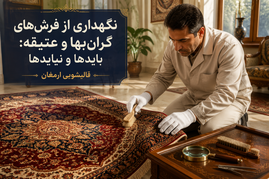 نگهداری از فرش‌های گران‌بها و عتیقه: بایدها و نبایدهایی که باید بدانید