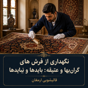 نگهداری از فرش‌های گران‌بها و عتیقه: بایدها و نبایدهایی که باید بدانید