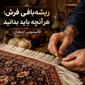 ریشهبافی فرش چیست و چرا تا این حد اهمیت دارد؟