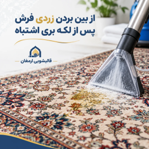 چگونه زردی فرش پس از لکه‌بری اشتباه را برای همیشه از بین ببریم؟